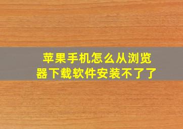 苹果手机怎么从浏览器下载软件安装不了了