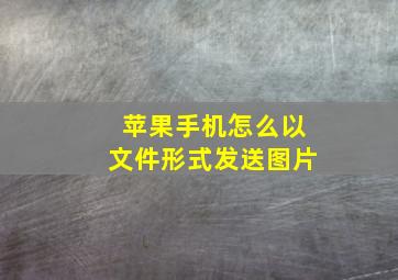 苹果手机怎么以文件形式发送图片