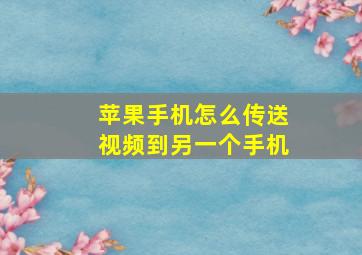 苹果手机怎么传送视频到另一个手机