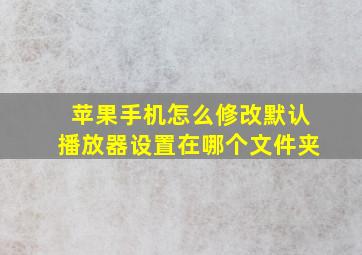 苹果手机怎么修改默认播放器设置在哪个文件夹