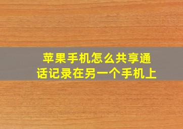 苹果手机怎么共享通话记录在另一个手机上