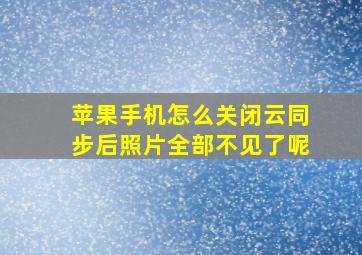 苹果手机怎么关闭云同步后照片全部不见了呢