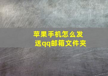 苹果手机怎么发送qq邮箱文件夹