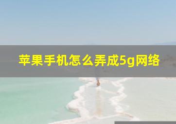 苹果手机怎么弄成5g网络