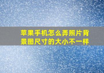 苹果手机怎么弄照片背景图尺寸的大小不一样