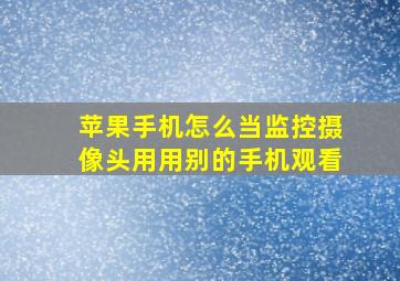 苹果手机怎么当监控摄像头用用别的手机观看