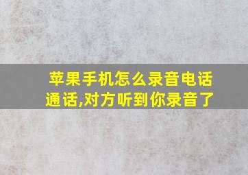 苹果手机怎么录音电话通话,对方听到你录音了