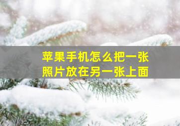 苹果手机怎么把一张照片放在另一张上面