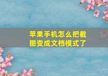 苹果手机怎么把截图变成文档模式了