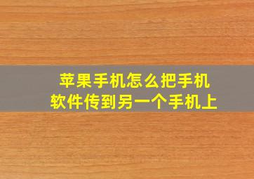 苹果手机怎么把手机软件传到另一个手机上