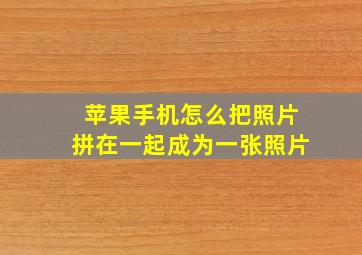 苹果手机怎么把照片拼在一起成为一张照片