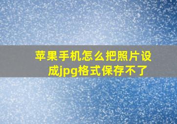 苹果手机怎么把照片设成jpg格式保存不了