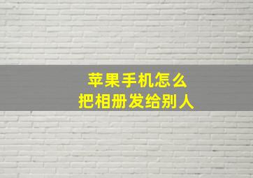 苹果手机怎么把相册发给别人