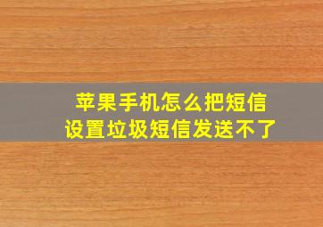 苹果手机怎么把短信设置垃圾短信发送不了