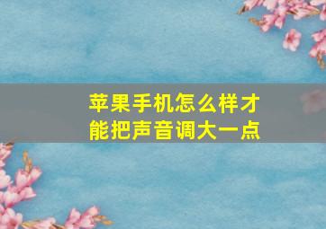 苹果手机怎么样才能把声音调大一点