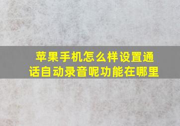 苹果手机怎么样设置通话自动录音呢功能在哪里