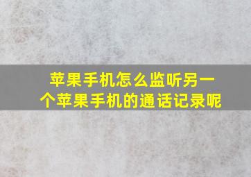 苹果手机怎么监听另一个苹果手机的通话记录呢