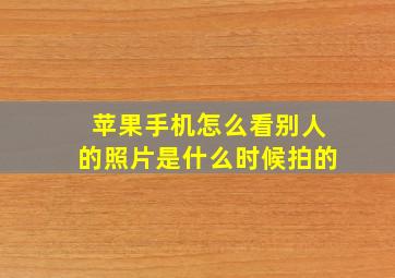 苹果手机怎么看别人的照片是什么时候拍的