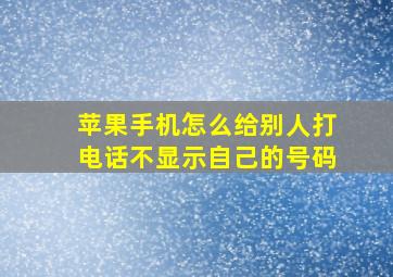 苹果手机怎么给别人打电话不显示自己的号码