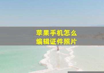 苹果手机怎么编辑证件照片