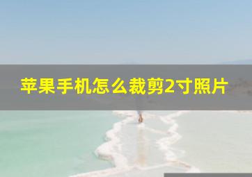 苹果手机怎么裁剪2寸照片