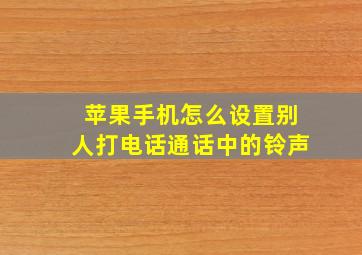 苹果手机怎么设置别人打电话通话中的铃声