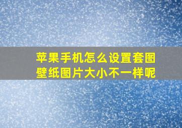 苹果手机怎么设置套图壁纸图片大小不一样呢