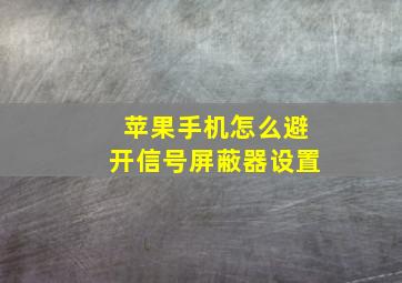 苹果手机怎么避开信号屏蔽器设置