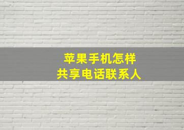 苹果手机怎样共享电话联系人