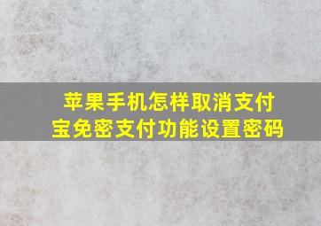 苹果手机怎样取消支付宝免密支付功能设置密码