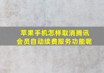 苹果手机怎样取消腾讯会员自动续费服务功能呢