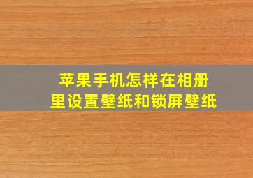 苹果手机怎样在相册里设置壁纸和锁屏壁纸