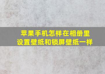 苹果手机怎样在相册里设置壁纸和锁屏壁纸一样