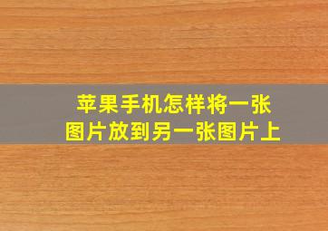 苹果手机怎样将一张图片放到另一张图片上