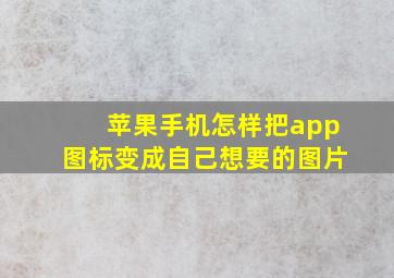 苹果手机怎样把app图标变成自己想要的图片