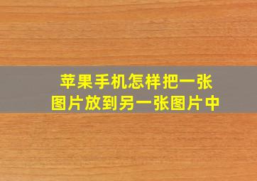 苹果手机怎样把一张图片放到另一张图片中