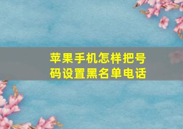 苹果手机怎样把号码设置黑名单电话