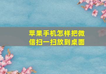 苹果手机怎样把微信扫一扫放到桌面