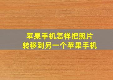 苹果手机怎样把照片转移到另一个苹果手机