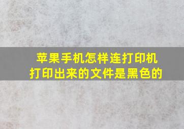 苹果手机怎样连打印机打印出来的文件是黑色的