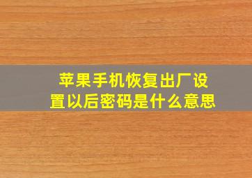 苹果手机恢复出厂设置以后密码是什么意思