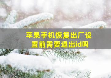 苹果手机恢复出厂设置前需要退出id吗