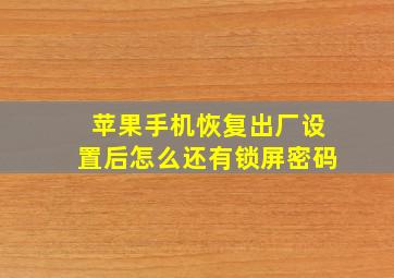 苹果手机恢复出厂设置后怎么还有锁屏密码