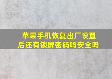 苹果手机恢复出厂设置后还有锁屏密码吗安全吗