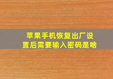 苹果手机恢复出厂设置后需要输入密码是啥