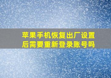 苹果手机恢复出厂设置后需要重新登录账号吗