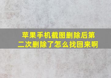 苹果手机截图删除后第二次删除了怎么找回来啊