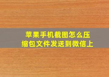 苹果手机截图怎么压缩包文件发送到微信上