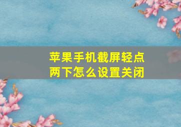 苹果手机截屏轻点两下怎么设置关闭