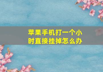 苹果手机打一个小时直接挂掉怎么办